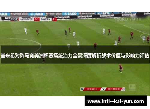 基米希对阵马竞美洲杯赛场统治力全景深度解析战术价值与影响力评估
