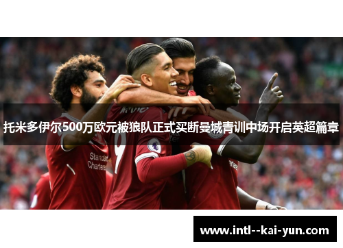 托米多伊尔500万欧元被狼队正式买断曼城青训中场开启英超篇章