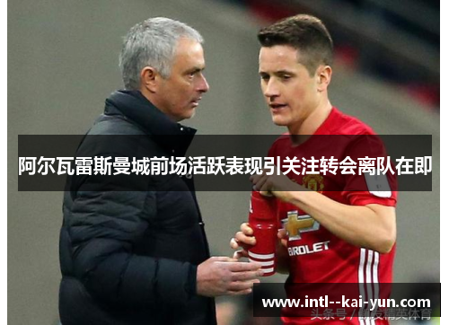 阿尔瓦雷斯曼城前场活跃表现引关注转会离队在即