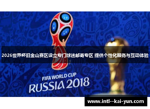 2026世界杯旧金山赛区设立专门球迷邮寄专区 提供个性化服务与互动体验