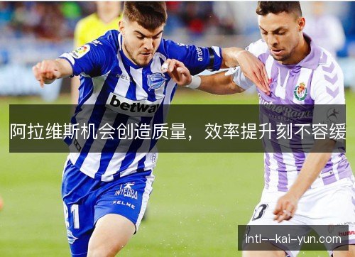 阿拉维斯机会创造质量，效率提升刻不容缓